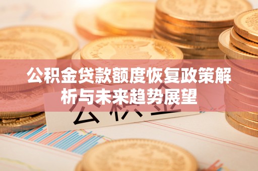 苍南公积金贷款额度恢复政策解析与未来趋势展望