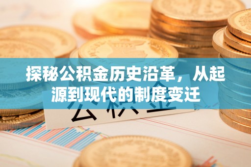 溪口探秘公积金历史沿革，从起源到现代的制度变迁