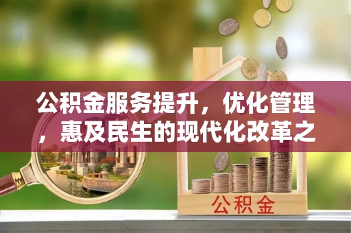 溪口公积金服务提升，优化管理，惠及民生的现代化改革之路