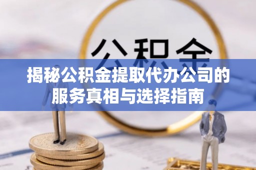 峨眉山揭秘公积金提取代办公司的服务真相与选择指南