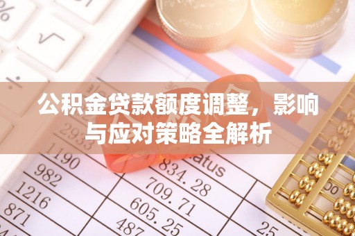 租房公积金贷款额度调整，影响与应对策略全解析