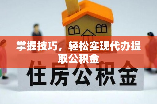 租房掌握技巧，轻松实现代办提取公积金