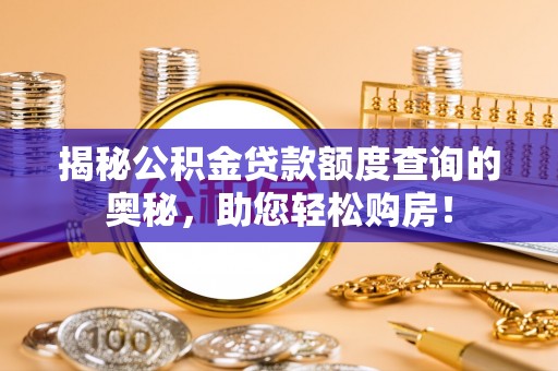 建始揭秘公积金贷款额度查询的奥秘，助您轻松购房！