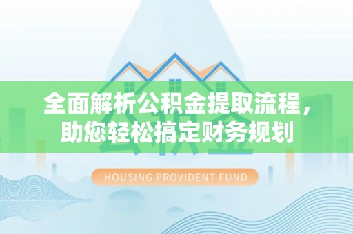 宜黄全面解析公积金提取流程，助您轻松搞定财务规划