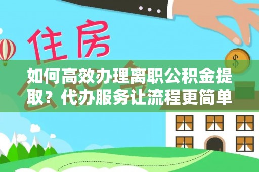 苏尼特左旗如何高效办理离职公积金提取？代办服务让流程更简单