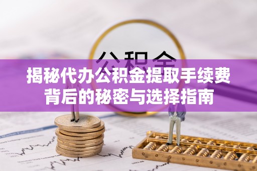 苏尼特左旗揭秘代办公积金提取手续费背后的秘密与选择指南