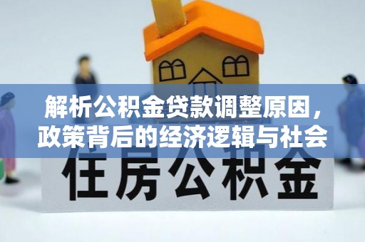 灌阳解析公积金贷款调整原因，政策背后的经济逻辑与社会影响