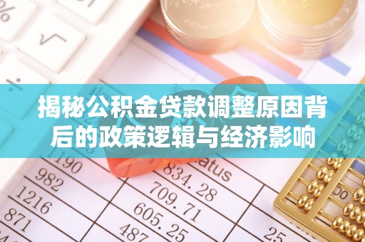 灌阳揭秘公积金贷款调整原因背后的政策逻辑与经济影响