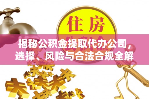 苏尼特左旗揭秘公积金提取代办公司，选择、风险与合法合规全解析