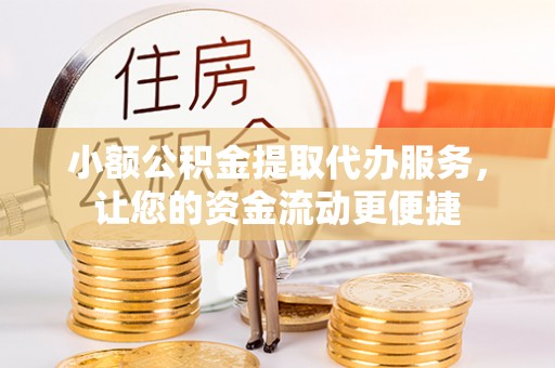 租房小额公积金提取代办服务，让您的资金流动更便捷