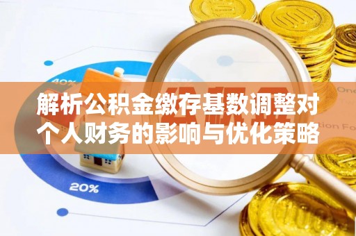理塘解析公积金缴存基数调整对个人财务的影响与优化策略