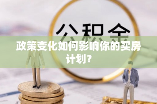 玉溪政策变化如何影响你的买房计划？