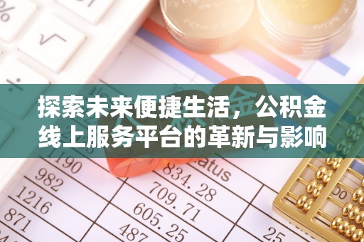 武夷山探索未来便捷生活，公积金线上服务平台的革新与影响