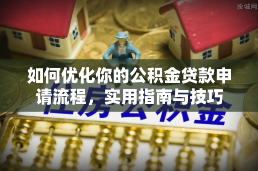 武夷山如何优化你的公积金贷款申请流程，实用指南与技巧