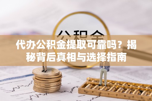 昌都代办公积金提取可靠吗？揭秘背后真相与选择指南