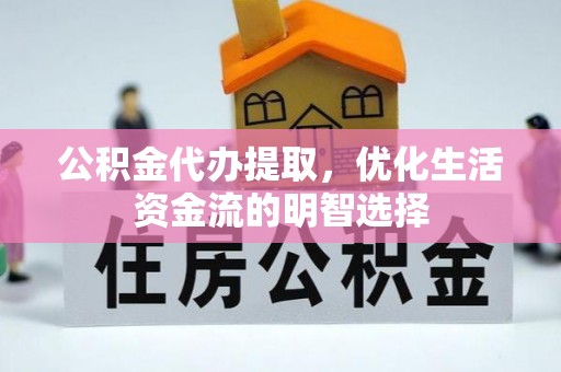 盐津公积金代办提取，优化生活资金流的明智选择