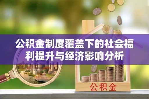 梅州公积金制度覆盖下的社会福利提升与经济影响分析
