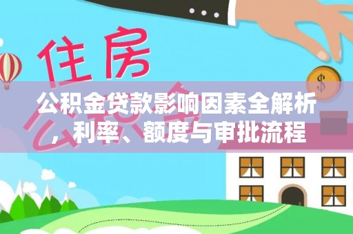 长洲公积金贷款影响因素全解析，利率、额度与审批流程