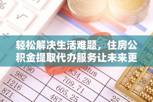 长洲轻松解决生活难题，住房公积金提取代办服务让未来更安心