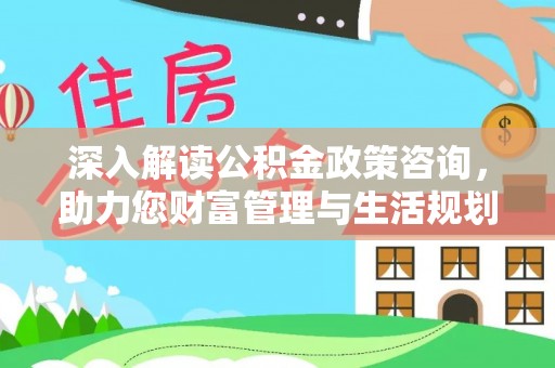 长洲深入解读公积金政策咨询，助力您财富管理与生活规划