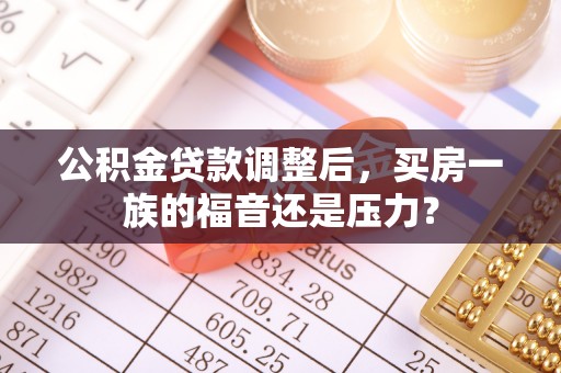 北市公积金贷款调整后，买房一族的福音还是压力？