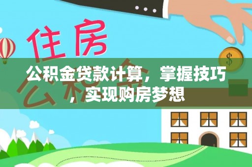 昌都公积金贷款计算，掌握技巧，实现购房梦想