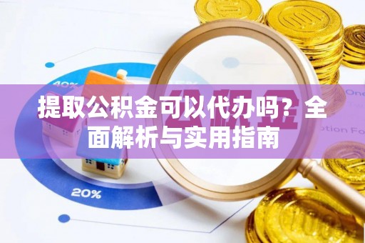 昌都提取公积金可以代办吗？全面解析与实用指南