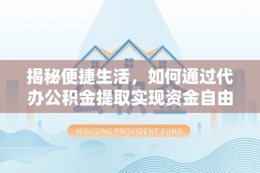 昌都揭秘便捷生活，如何通过代办公积金提取实现资金自由