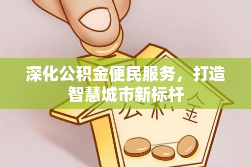 峨眉山深化公积金便民服务，打造智慧城市新标杆