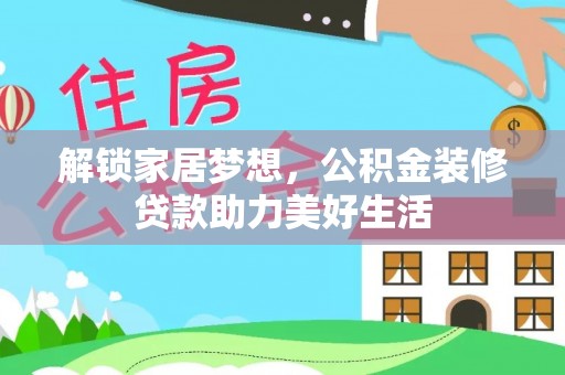 贵定解锁家居梦想，公积金装修贷款助力美好生活