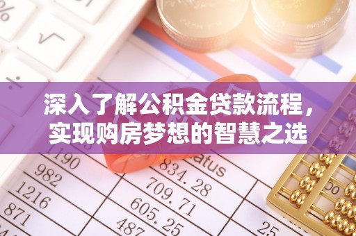 峨眉山深入了解公积金贷款流程，实现购房梦想的智慧之选