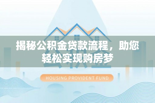 隆林揭秘公积金贷款流程，助您轻松实现购房梦
