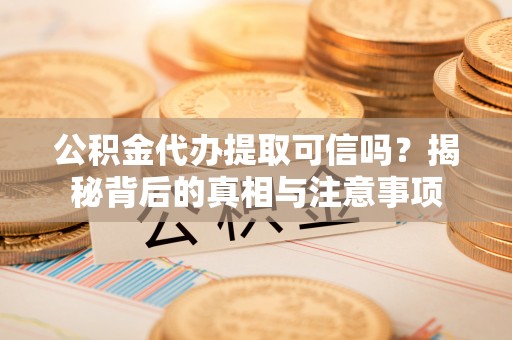 峨眉山公积金代办提取可信吗？揭秘背后的真相与注意事项
