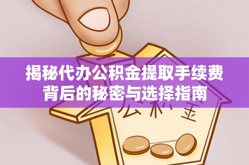 自流井揭秘代办公积金提取手续费背后的秘密与选择指南