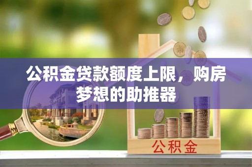 清涧公积金贷款额度上限，购房梦想的助推器