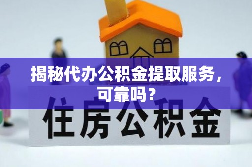 衢山揭秘代办公积金提取服务，可靠吗？