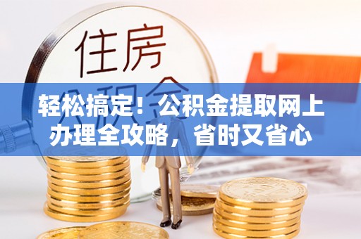 清涧轻松搞定！公积金提取网上办理全攻略，省时又省心