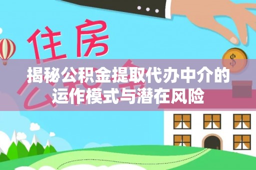北屯揭秘公积金提取代办中介的运作模式与潜在风险