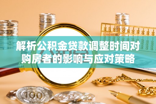 北屯解析公积金贷款调整时间对购房者的影响与应对策略