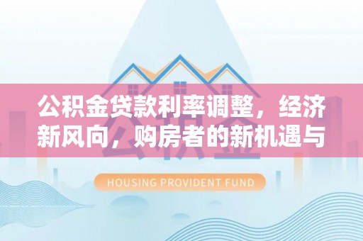 衢山公积金贷款利率调整，经济新风向，购房者的新机遇与挑战