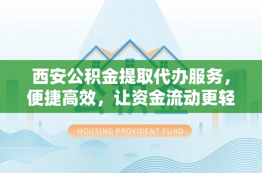 义竹西安公积金提取代办服务，便捷高效，让资金流动更轻松
