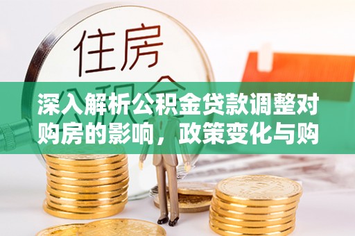 库车深入解析公积金贷款调整对购房的影响，政策变化与购房者选择