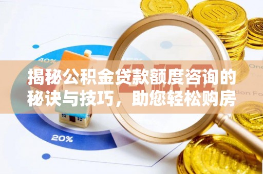 库车揭秘公积金贷款额度咨询的秘诀与技巧，助您轻松购房！