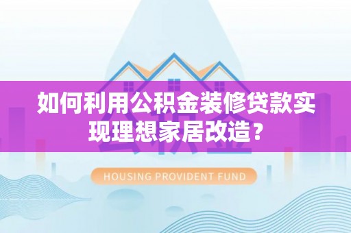 库车如何利用公积金装修贷款实现理想家居改造？