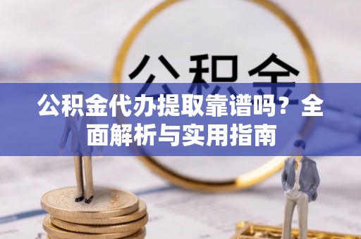 中正公积金代办提取靠谱吗？全面解析与实用指南