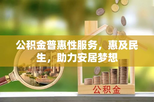 中正公积金普惠性服务，惠及民生，助力安居梦想