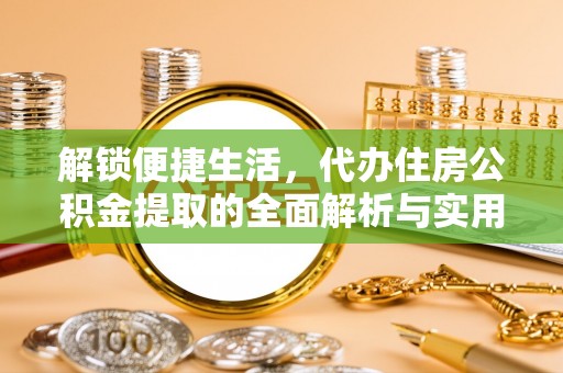 中正解锁便捷生活，代办住房公积金提取的全面解析与实用指南