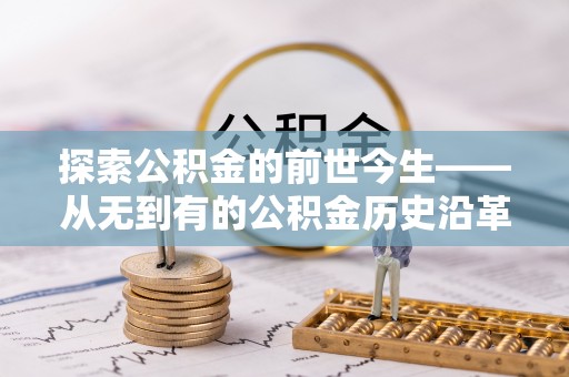 万州探索公积金的前世今生——从无到有的公积金历史沿革