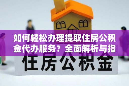诸暨如何轻松办理提取住房公积金代办服务？全面解析与指南
