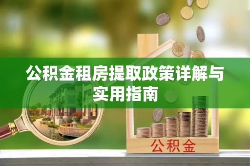 新疆公积金租房提取政策详解与实用指南
